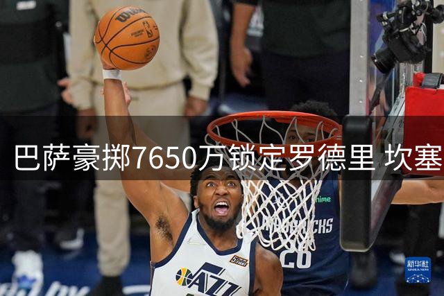 巴萨豪掷7650万锁定罗德里 坎塞洛自由转会即将官宣